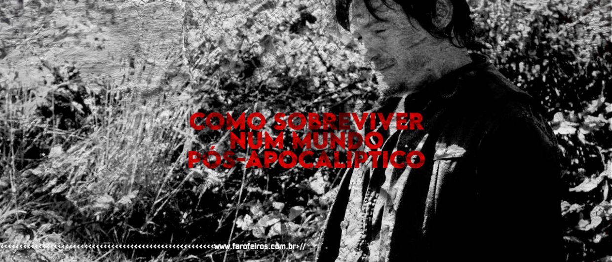 Como sobreviver num mundo pós-apocalíptico - Walking Dead - Daryl - Blog Farofeiros