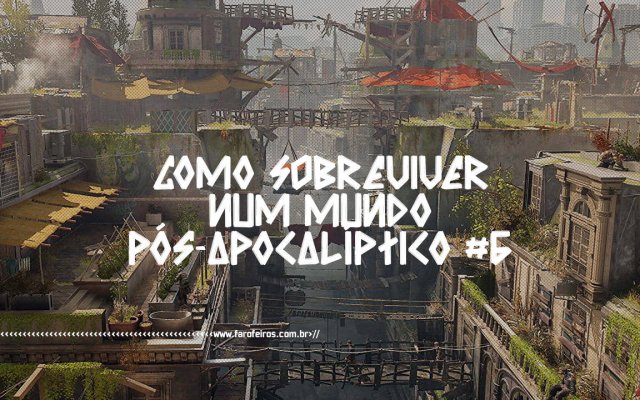 Como sobreviver num mundo pós-apocalíptico #6 - Dying Light 2 - BLOG FAROFEIROS