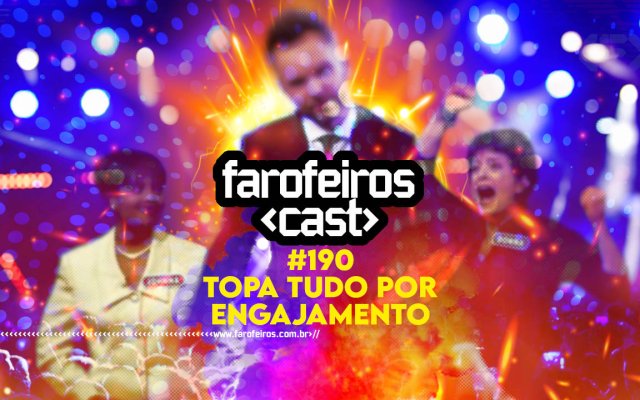Topa tudo por engajamento - Farofeiros Cast #190 - Blog FAROFEIROS