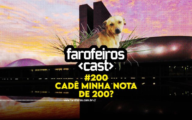 Cadê minha nota de 200 - Farofeiros Cast #200 - blog FAROFEIROS