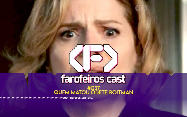 Quem matou Odete Roitman - Farofeiros Cast #037 - blog FAROFEIROS