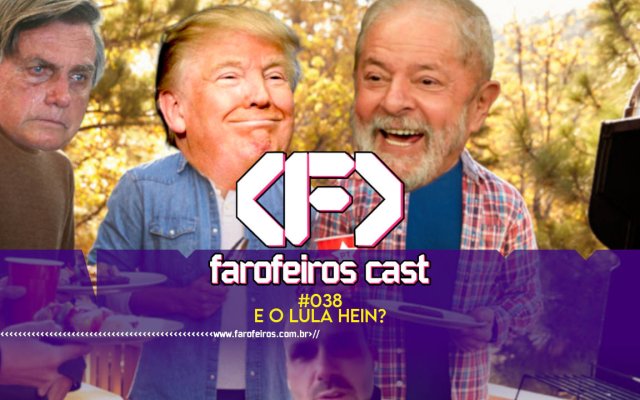 E o Lula hein - Farofeiros Cast #038 - blog FAROFEIROS