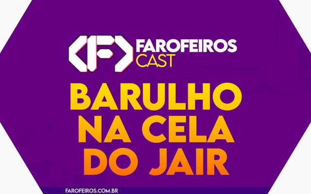 Barulho na cela do Jair - Farofeiros Cast #052
