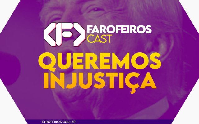 Queremos injustiça - Farofeiros Cast #053