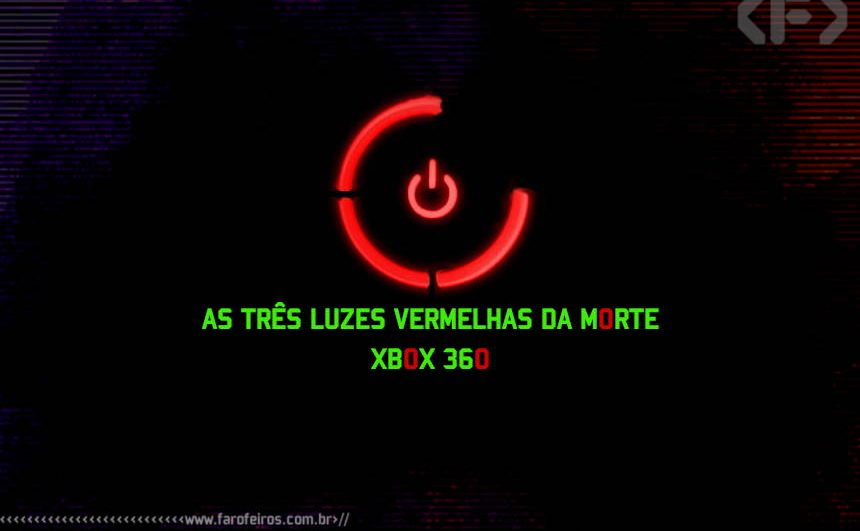 Xbox 360 - três luzes da morte - Blog Farofeiros
