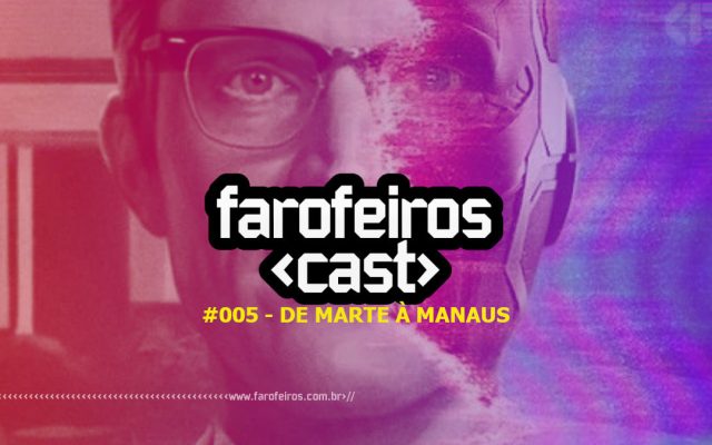 Farofeiros Cast #005 - De Marte à Manaus - Blog Farofeiros