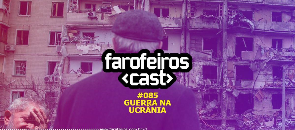 Guerra na Ucrânia - Farofeiros Cast #085 - Blog Farofeiros