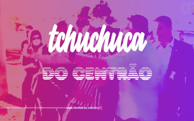 Tchuchuca do Centrão - Blog Farofeiros