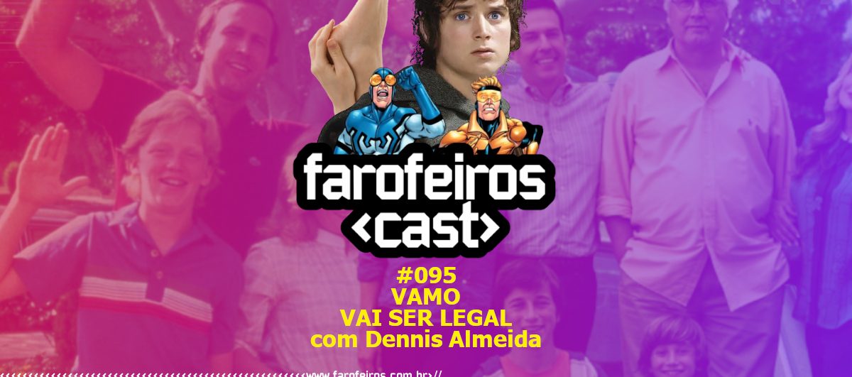 Vamo vai ser legal com Dennis Almeida - Farofeiros Cast #095 - Blog Farofeiros