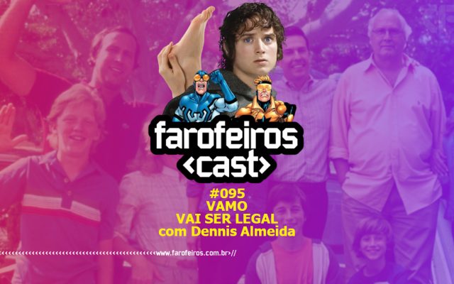 Vamo vai ser legal com Dennis Almeida - Farofeiros Cast #095 - Blog Farofeiros