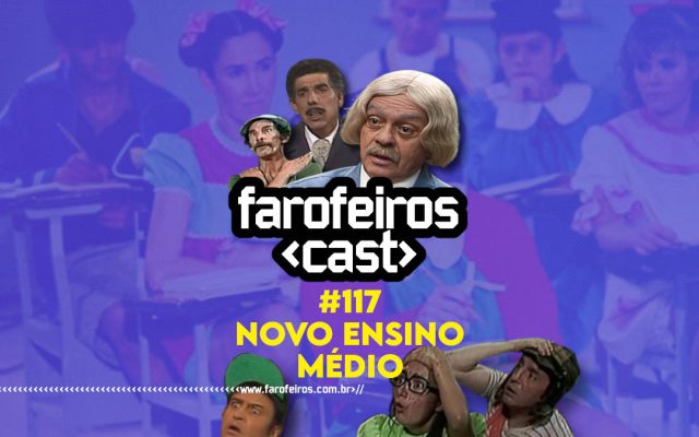 Novo Ensino Médio - Farofeiros Cast #117 - Blog Farofeiros