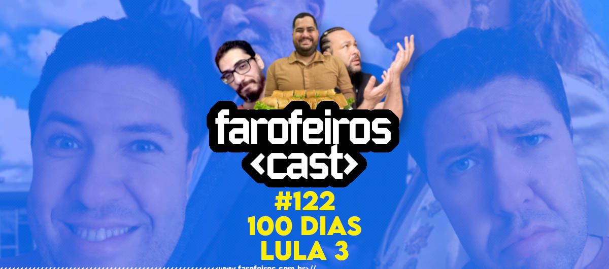 100 dias de governo Lula 3 - Farofeiros Cast #122 - Blog Farofeiros