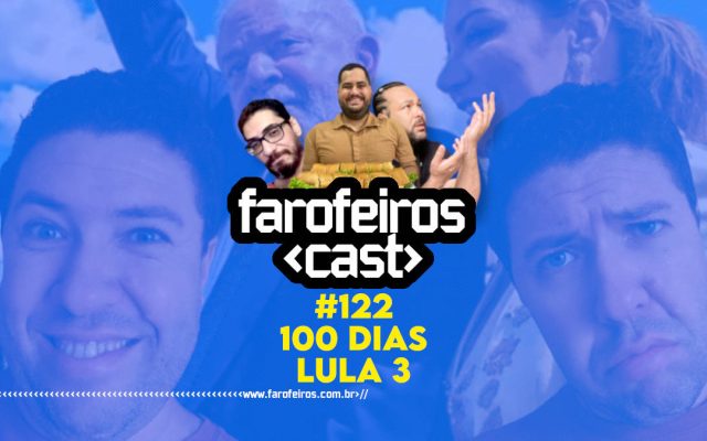 100 dias de governo Lula 3 - Farofeiros Cast #122 - Blog Farofeiros