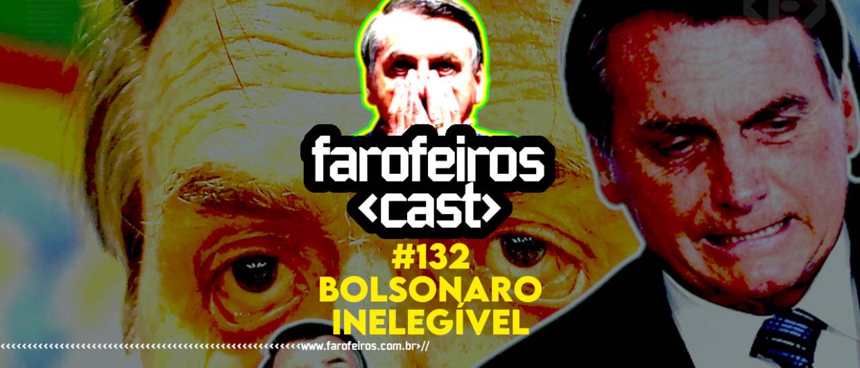 BOLSONARO INELEGÍVEL - Farofeiros Cast #132 - Blog Farofeiros