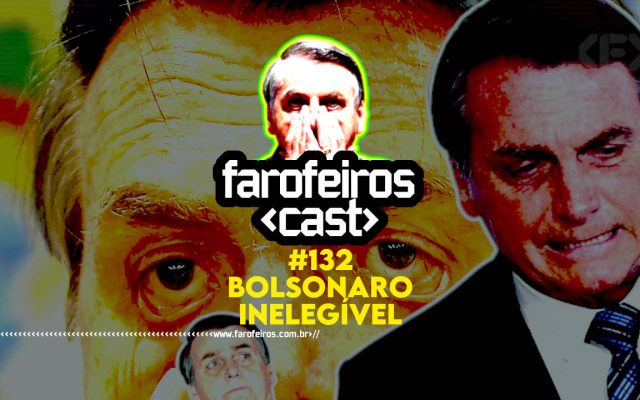 BOLSONARO INELEGÍVEL - Farofeiros Cast #132 - Blog Farofeiros