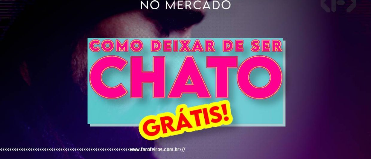 Curso COMO DEIXAR DE SER CHATO Grátis - BLOG FAROFEIROS