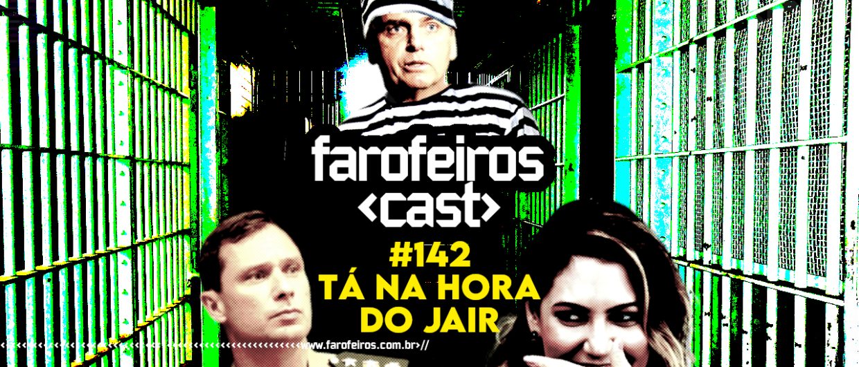 Tá na hora do Jair - Farofeiros Cast #142 - BLOG FAROFEIROS