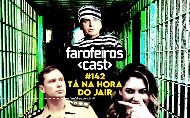 Tá na hora do Jair - Farofeiros Cast #142 - BLOG FAROFEIROS