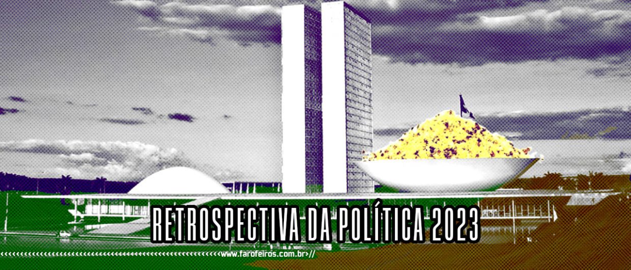 Retrospectiva da Política 2023 - Farofa no Senado - BLOG FAROFEIROS