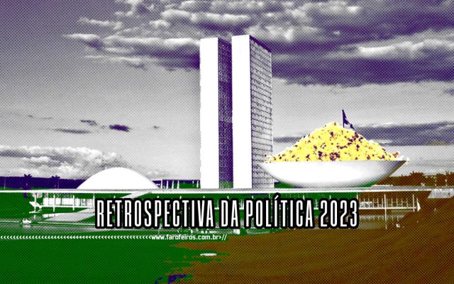 Retrospectiva da Política 2023 - Farofa no Senado - BLOG FAROFEIROS