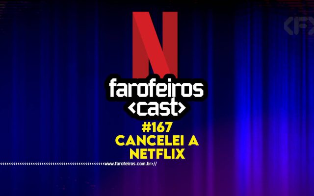 Cancelei a Netflix - Farofeiros Cast #167 - BLOG FAROFEIROS