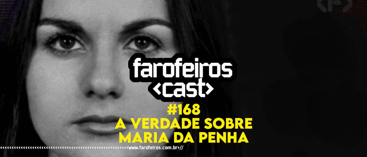 A verdade sobre Maria da Penha - Farofeiros Cast #168 - BLOG FAROFEIROS