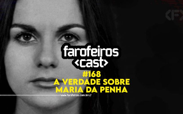 A verdade sobre Maria da Penha - Farofeiros Cast #168 - BLOG FAROFEIROS