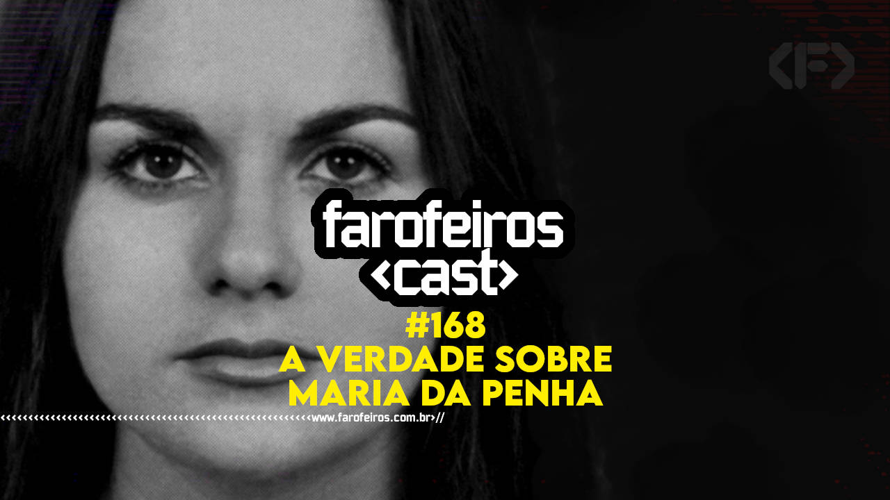 A Verdade sobre Maria da Penha – Farofeiros Cast #168