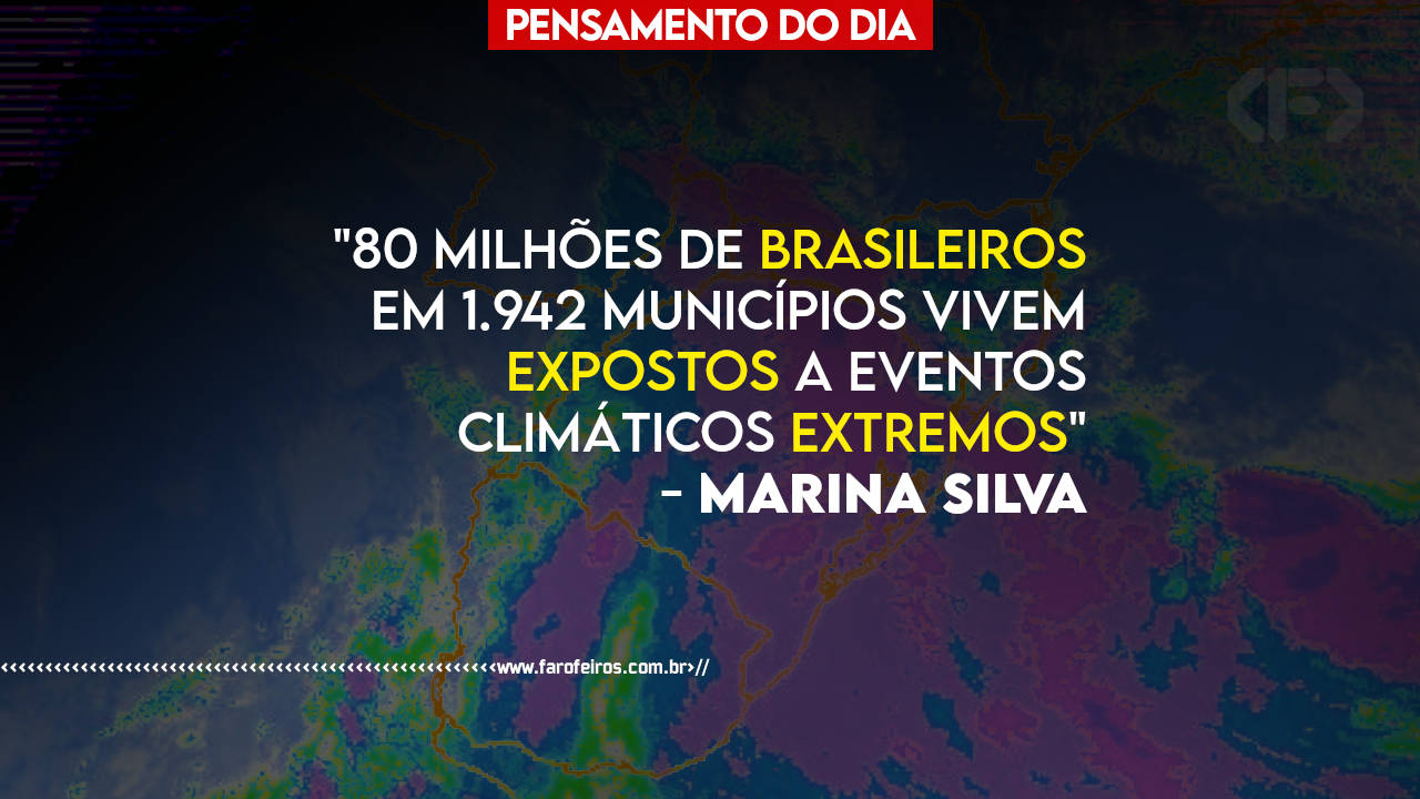 Pensamento - 80 milhões de brasileiros expotos a eventos extremos - Marina Silva - BLOG FAROFEIROS