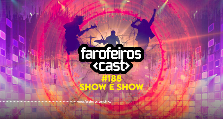 Farofeiros Cast #188 - SHOW é show - BLOG FAROFEIROS