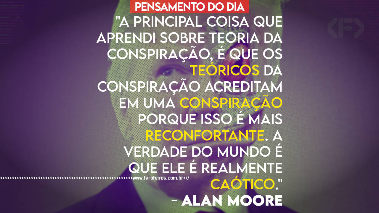 Pensamento - Conspiração por isso é mais reconfortante - Alan Moore - BLOG FAROFEIROS