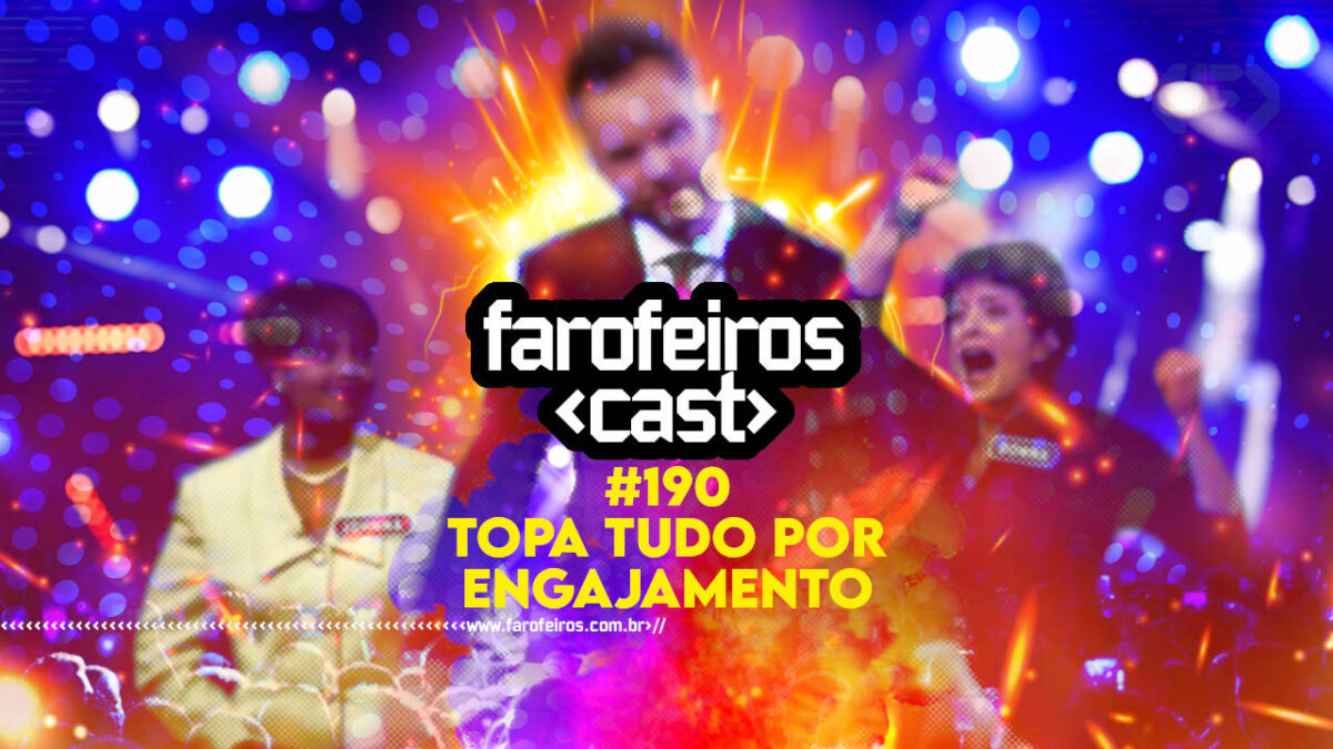 Topa tudo por engajamento - Farofeiros Cast #190 - Blog FAROFEIROS