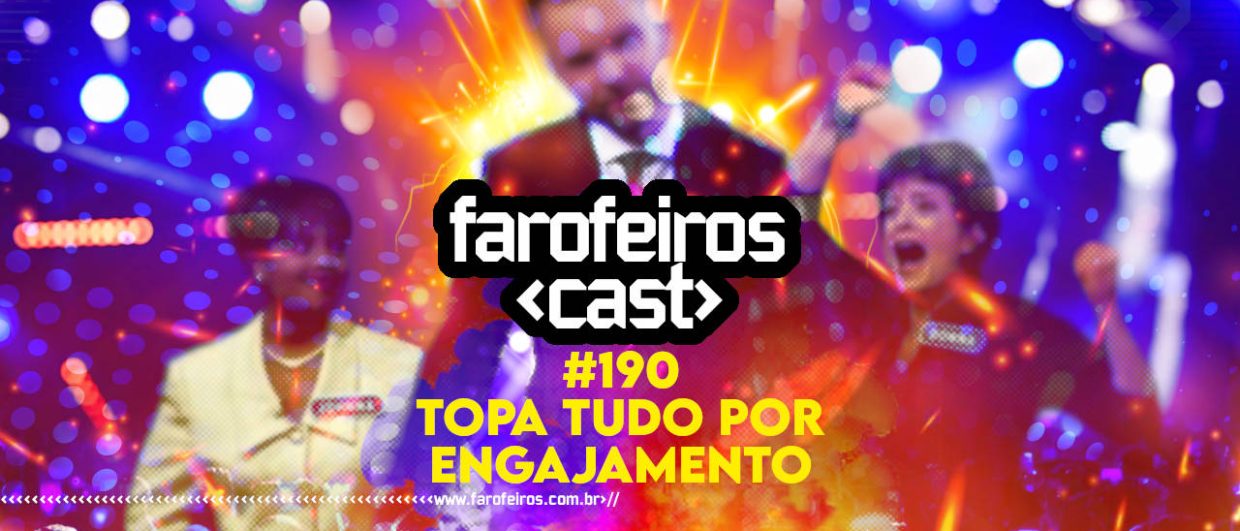 Topa tudo por engajamento - Farofeiros Cast #190 - Blog FAROFEIROS