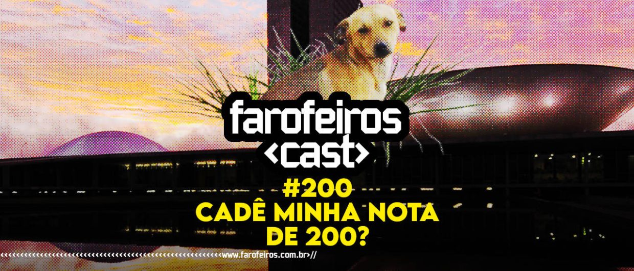 Cadê minha nota de 200 - Farofeiros Cast #200 - blog FAROFEIROS