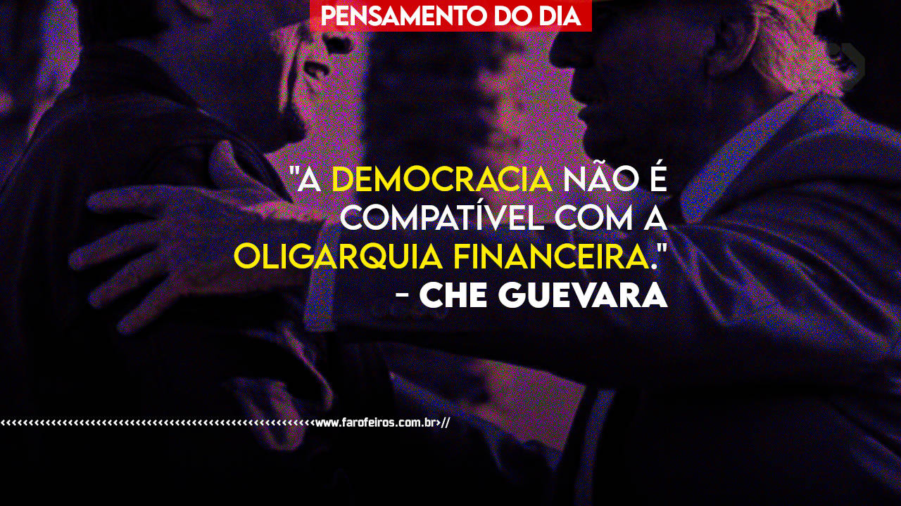 A democracia não é compatível com a oligarquia financeira - Che Guevara - blog FAROFEIROS