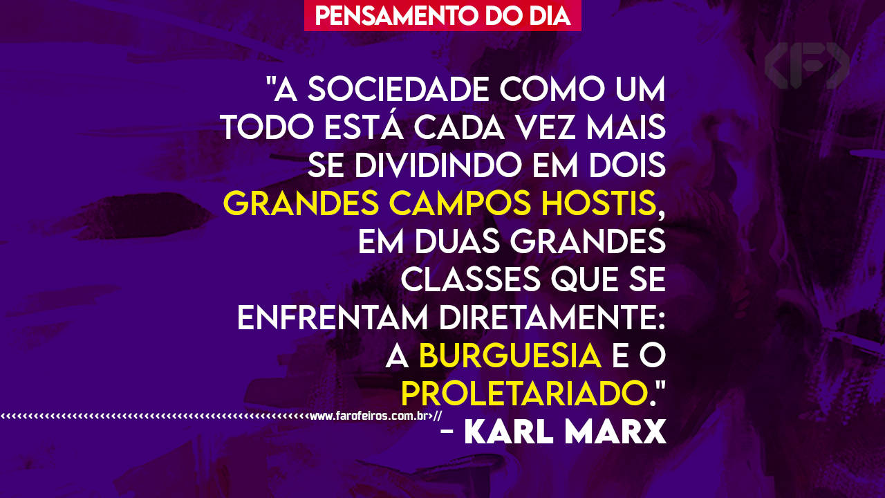 A sociedade como um todo está cada vez mais se dividindo em dois grandes campos hostis em duas grandes classes que se enfrentam diretamente a burguesia e o proletariado - Karl Marx