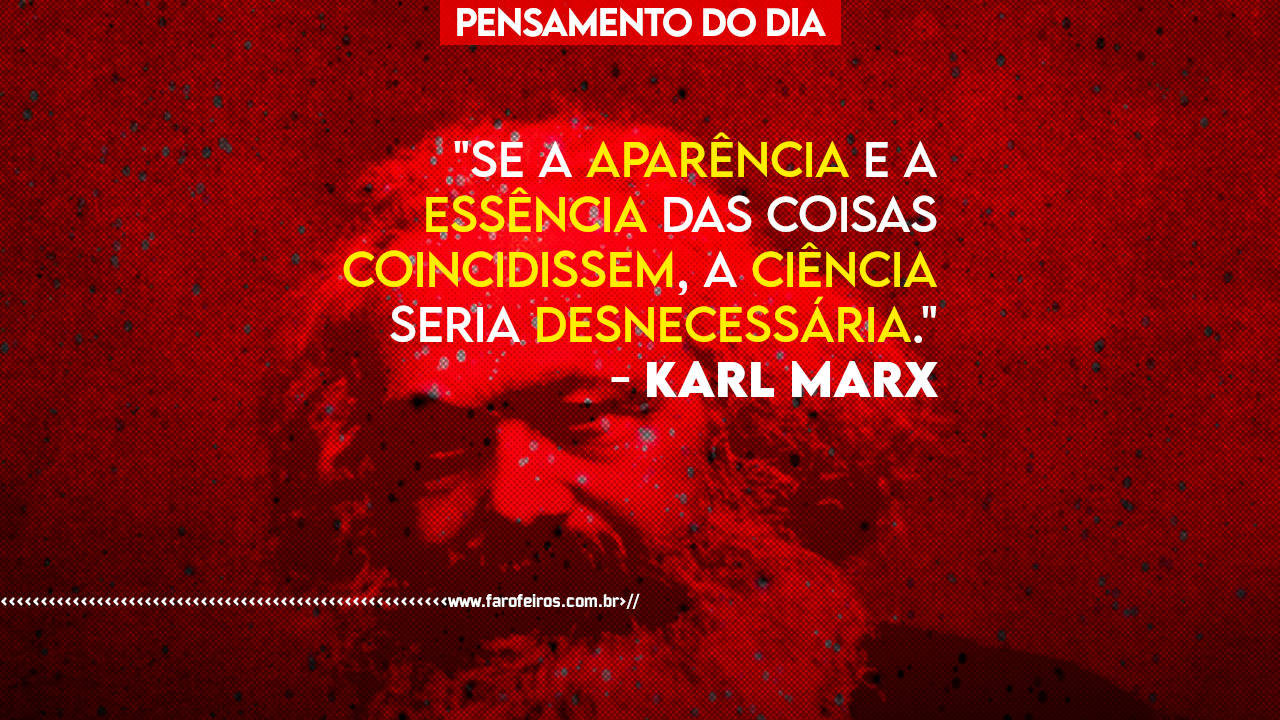 Karl Marx - Se a aparência e a essência das coisas coincidissem a ciência seria desnecessária - blog FAROFEIROS