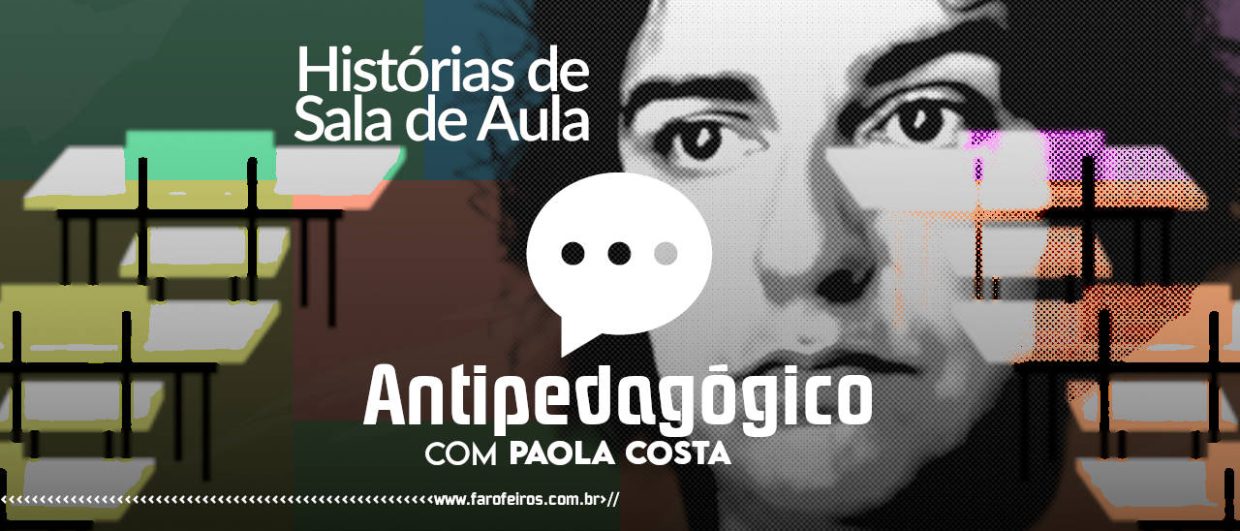 HISTÓRIAS DE SALA DE AULA - Antipedagógico - Paola Costa - blog FAROFEIROS