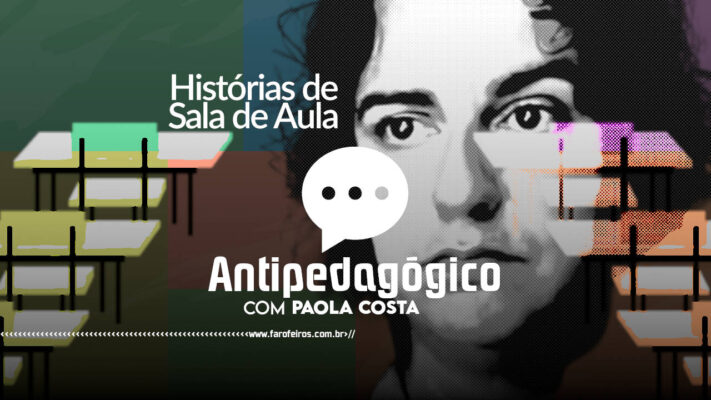 HISTÓRIAS DE SALA DE AULA - Antipedagógico - Paola Costa - blog FAROFEIROS