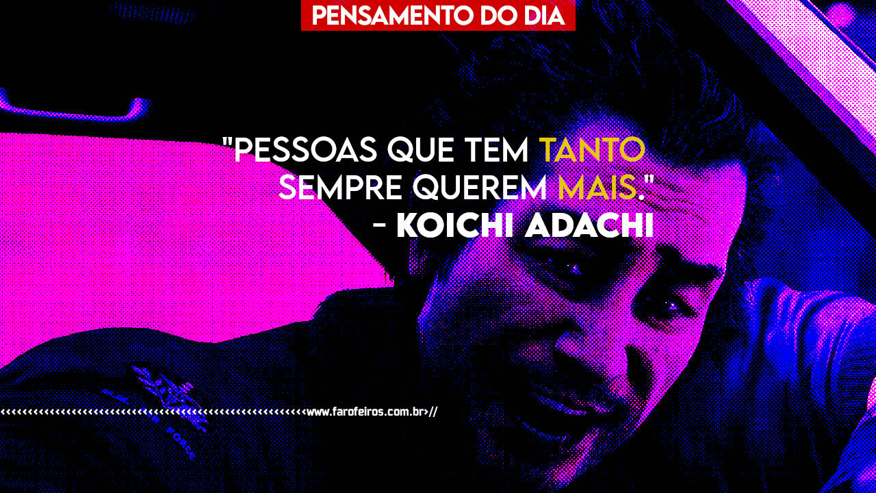 Pensamento do Dia - Pessoas que tem tanto sempre querem mais - Koichi Adachi - Yakuza Like A Dragon - Blog FAROFEIROS