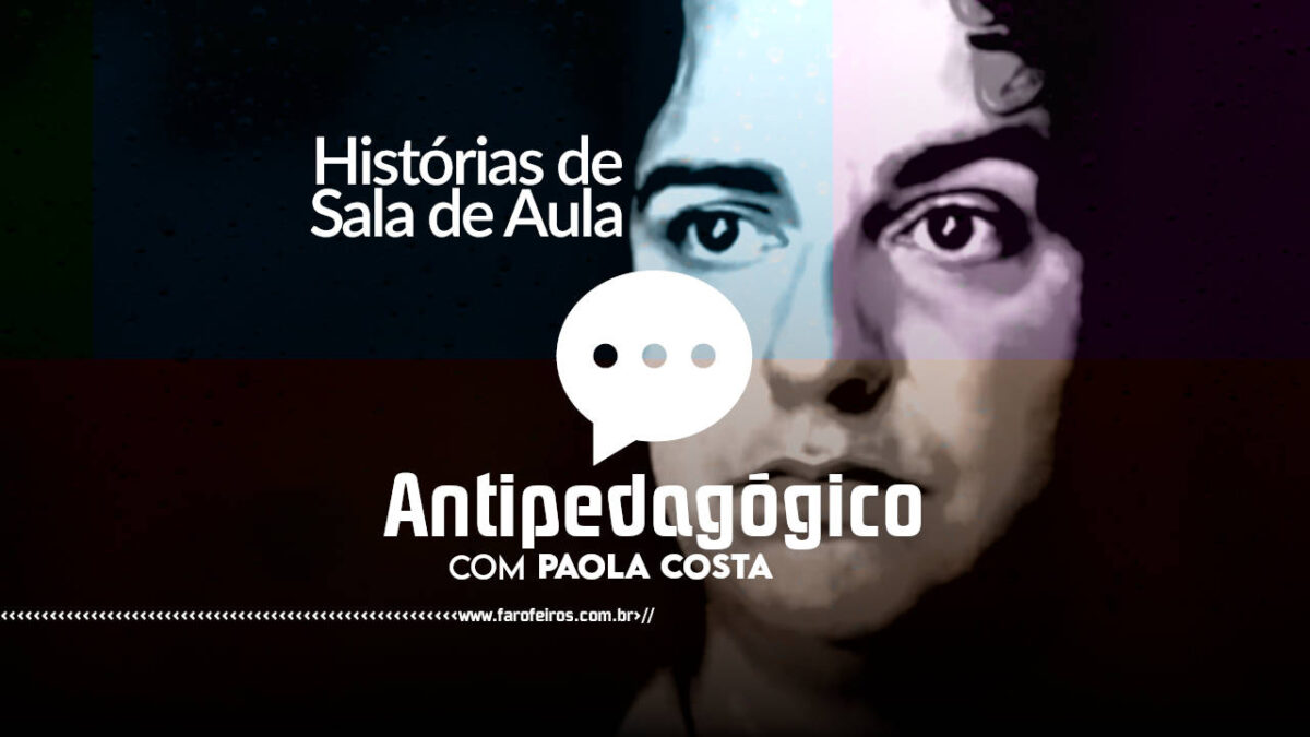 Quando o desprezo fala mais alto que a acolhida - Histórias de Sala de Aula - Antipedagógico com Paola Costa - blog FAROFEIROS