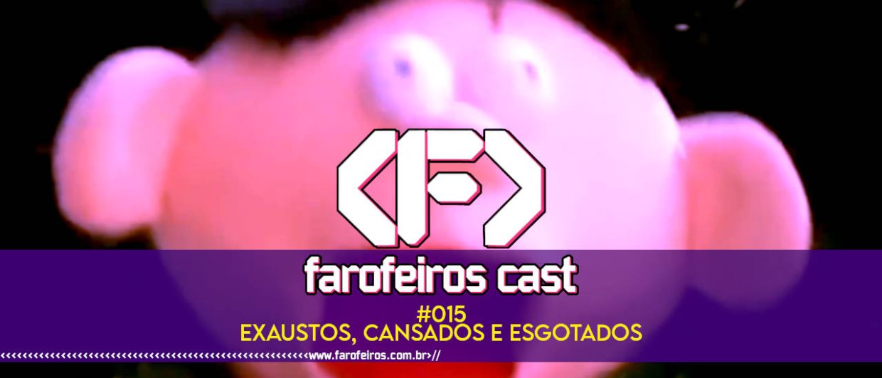 Exaustos cansados e esgotados - FAROFEIROS CAST #015 - blog FAROFEIROS