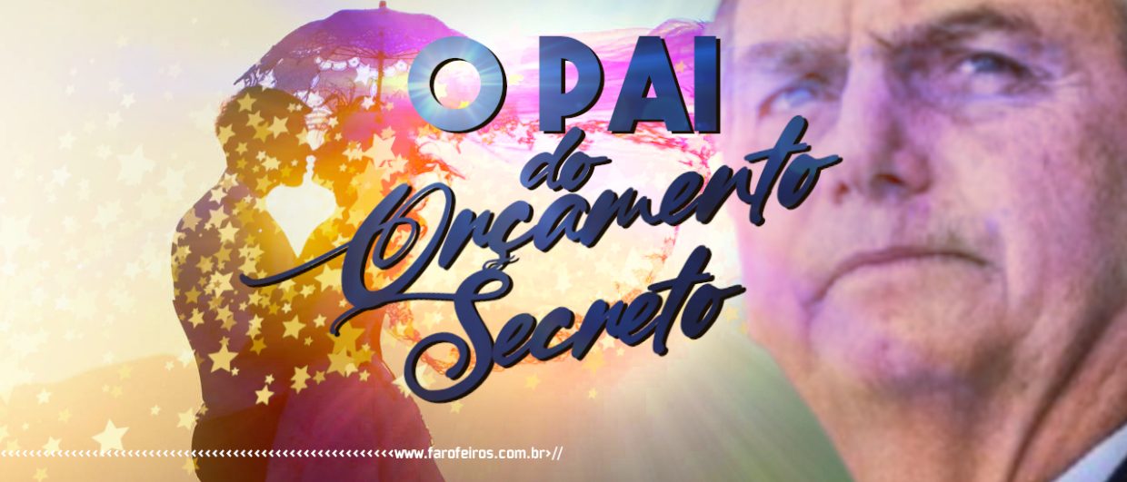 O Pai do Orçamento Secreto - jair Bolsonaro - blog FAROFEIROS