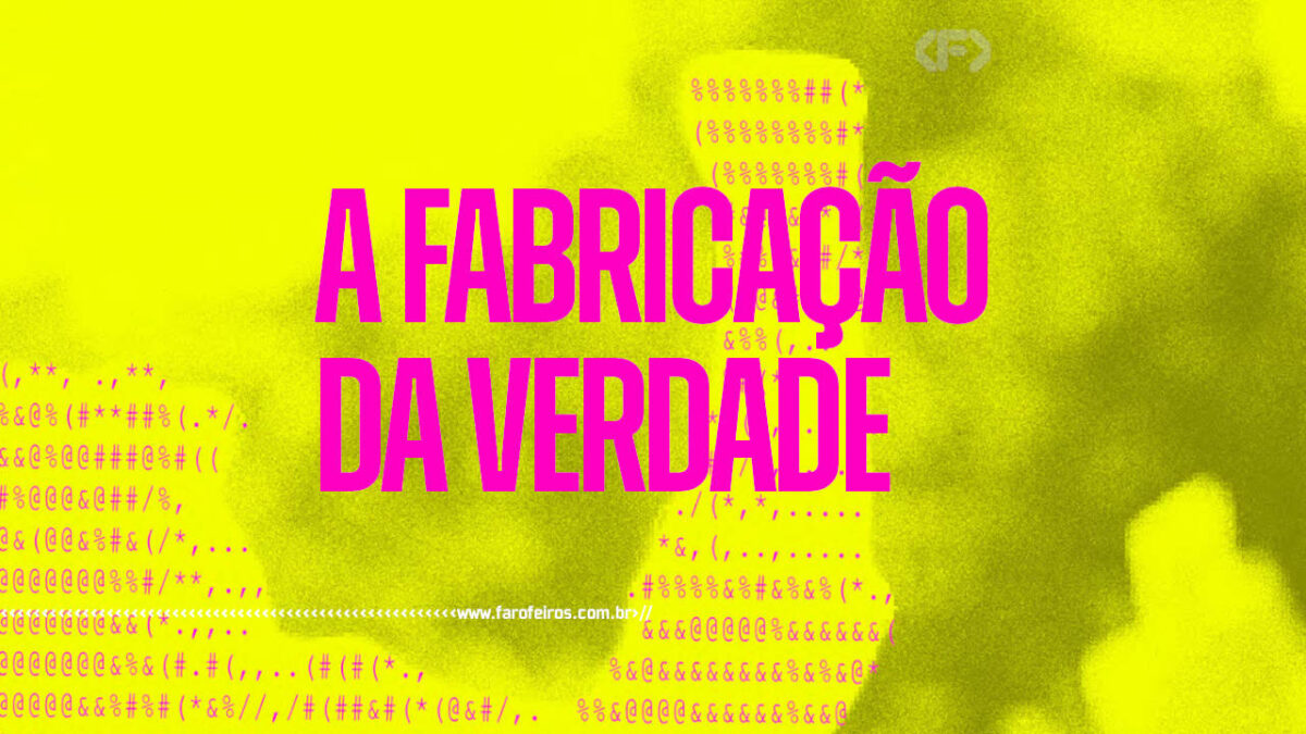 A Fabricação da Verdade - blog FAROFEIROS