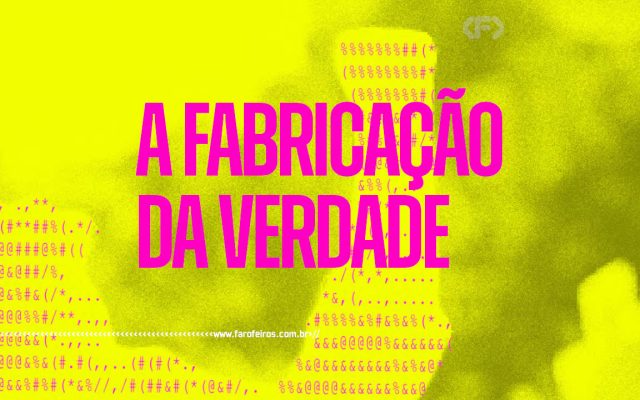 A Fabricação da Verdade - blog FAROFEIROS