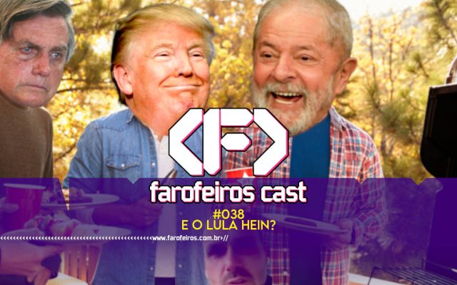 E o Lula hein - Farofeiros Cast #038 - blog FAROFEIROS