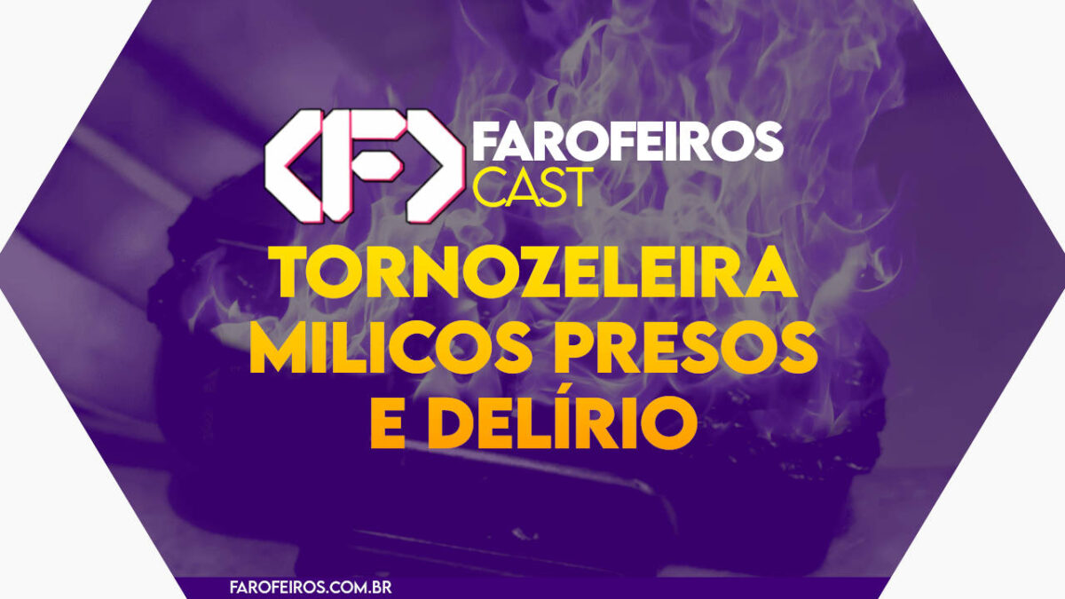 Tornozeleira milicos presos e delírio - Farofeiros Cast #45