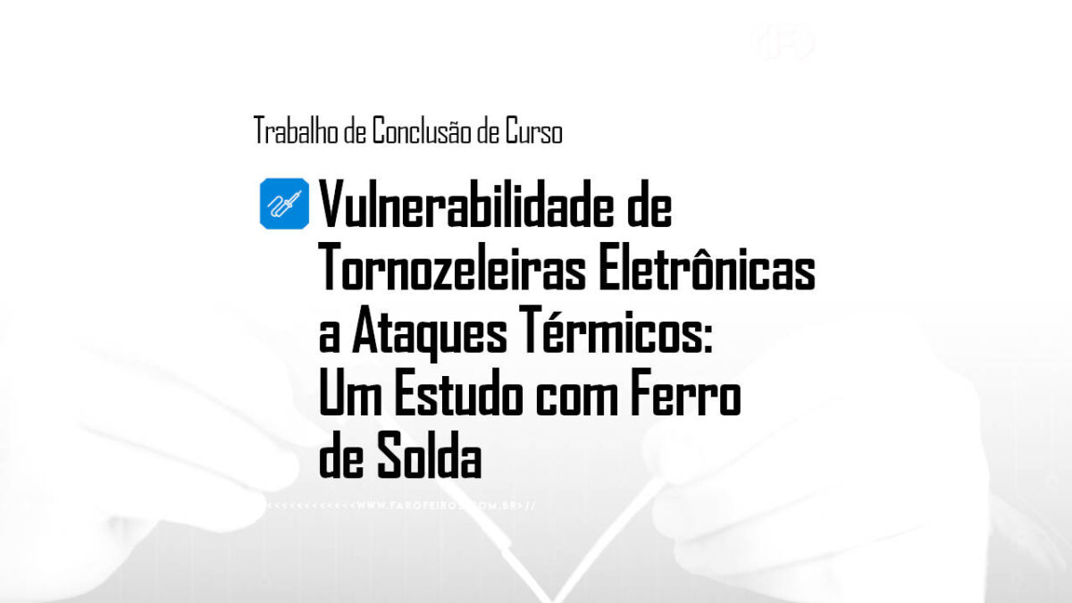 Vulnerabilidade de Tornozeleiras Eletrônicas a Ataques Térmicos - 1 - blog FAROFEIROS