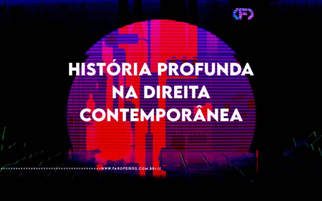 A História Profunda na direita contemporânea por Pedro Octávio - FAROFEIROS.COM.BR