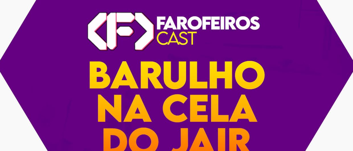 Barulho na cela do Jair - Farofeiros Cast #052